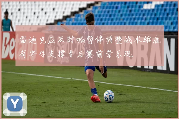 雷迪克应及时喊暂停调整战术雄鹿有字母支撑季后赛前景乐观
